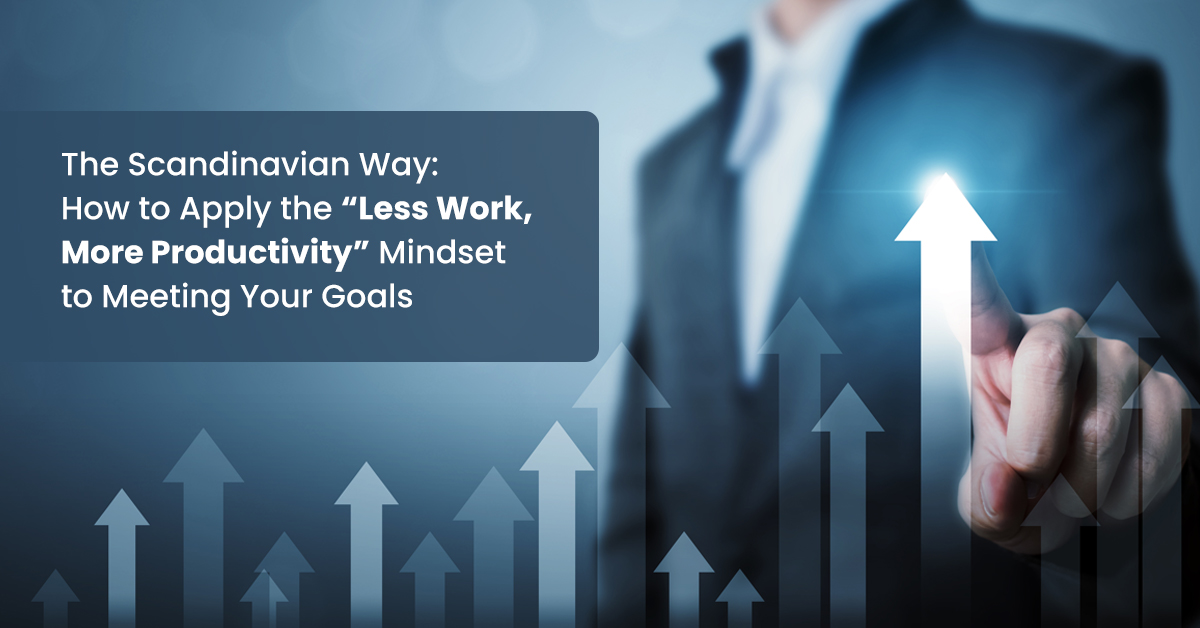 The Scandinavian Way: How to Apply the “Less Work, More Productivity” Mindset to Meeting Your Goals