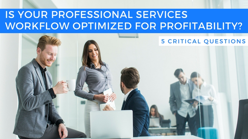 Is your professional services workflow optimized for profitability? 5 critical questions
