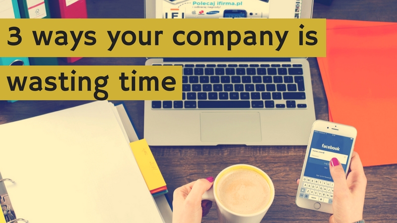 3 ways your company is wasting time