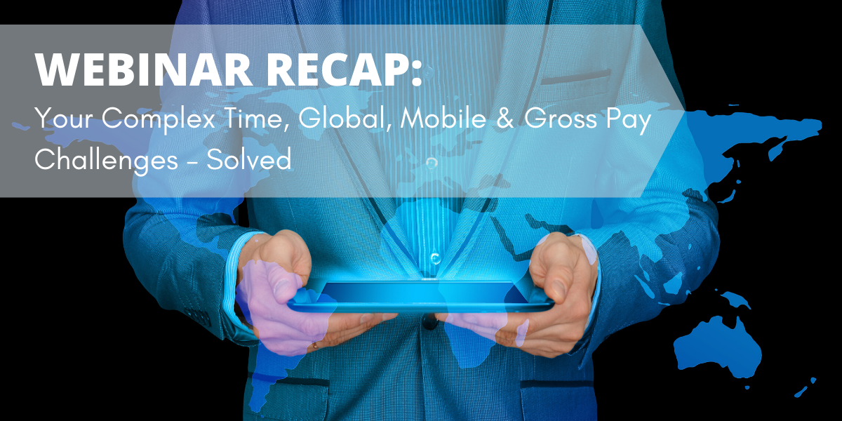 Webinar Recap: Your Complex Time, Global, Mobile & Gross Pay Challenges – Solved