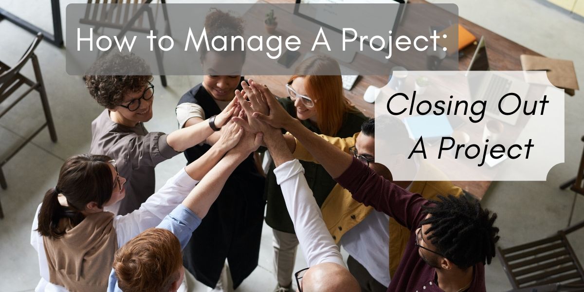 How to Manage A Project: Closing Out a Project
