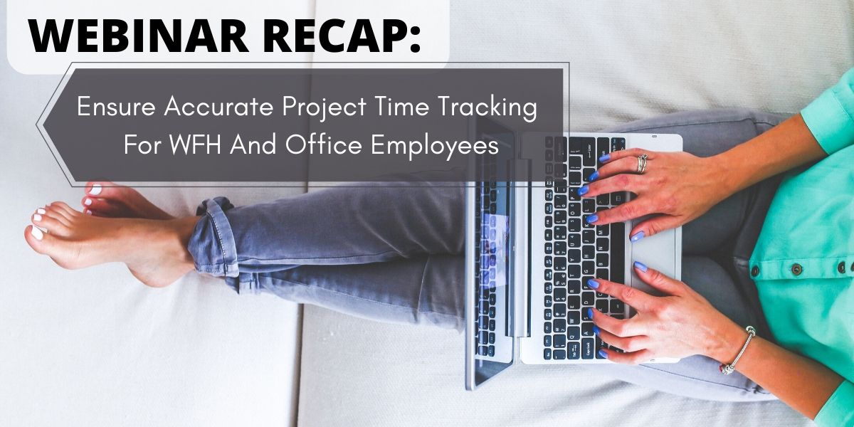 Webinar Recap: Ensure Accurate Project Time Tracking For WFH And Office Employees