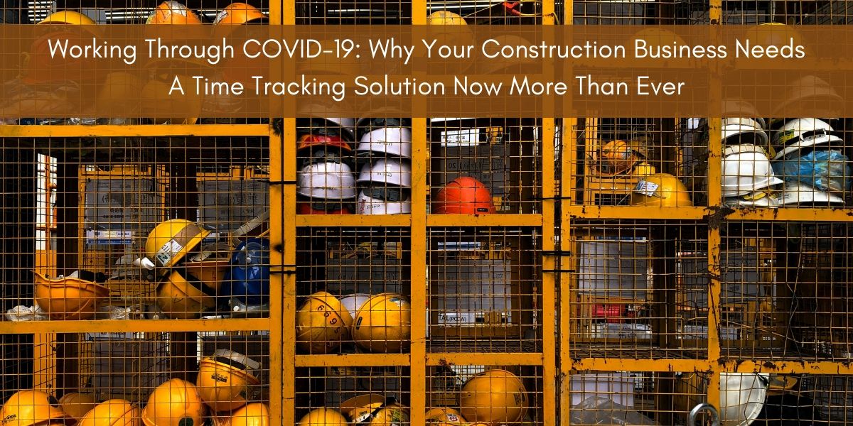 Working Through COVID-19: Why Your Construction Business Needs A Time Tracking Solution Now More Than Ever