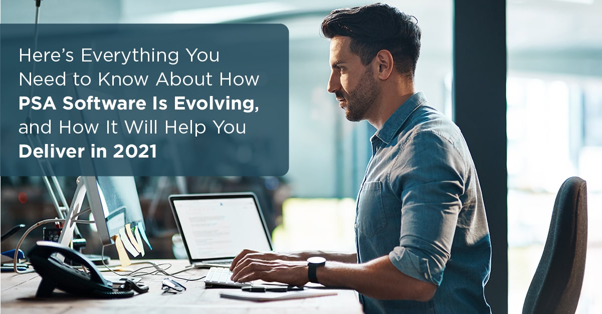 Here’s Everything You Need to Know About How PSA Software Is Evolving, and How It Will Help You Deliver in 2021