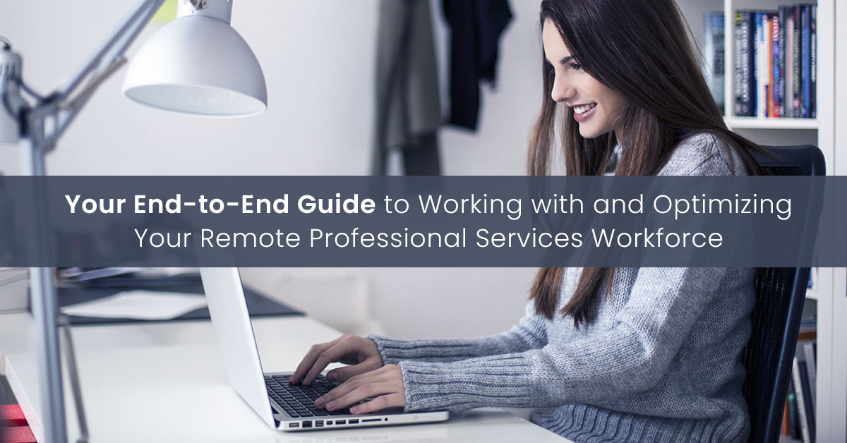 Your End-to-End Guide to Working with and Optimizing Your Remote Professional Services Workforce