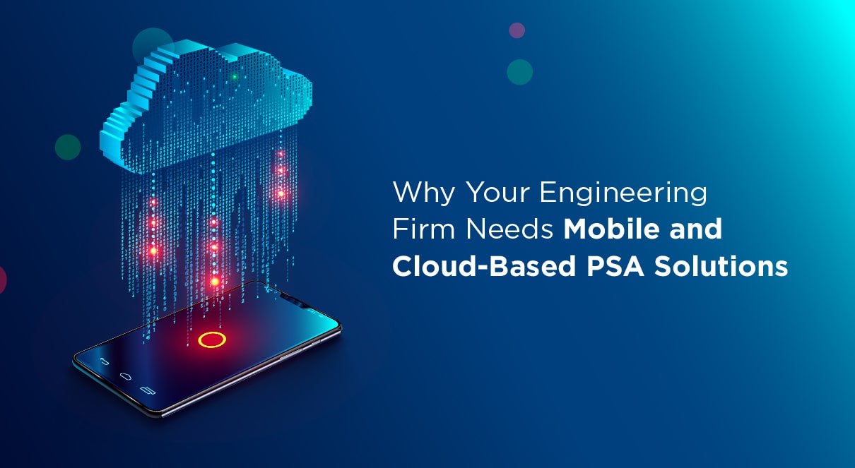 Why Your Engineering Firm Needs Mobile and Cloud-Based PSA Solutions