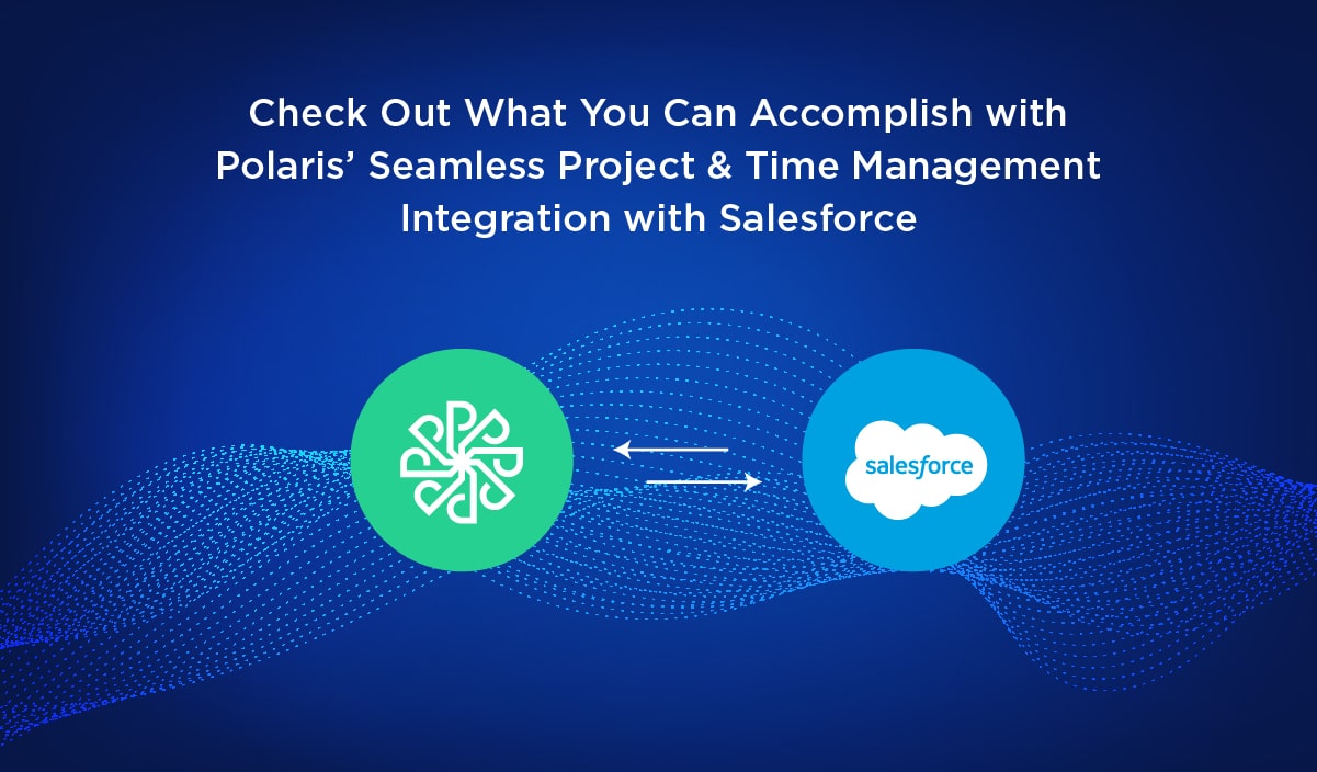 Check Out What You Can Accomplish with Polaris’ Seamless Project & Time Management Integration with Salesforce