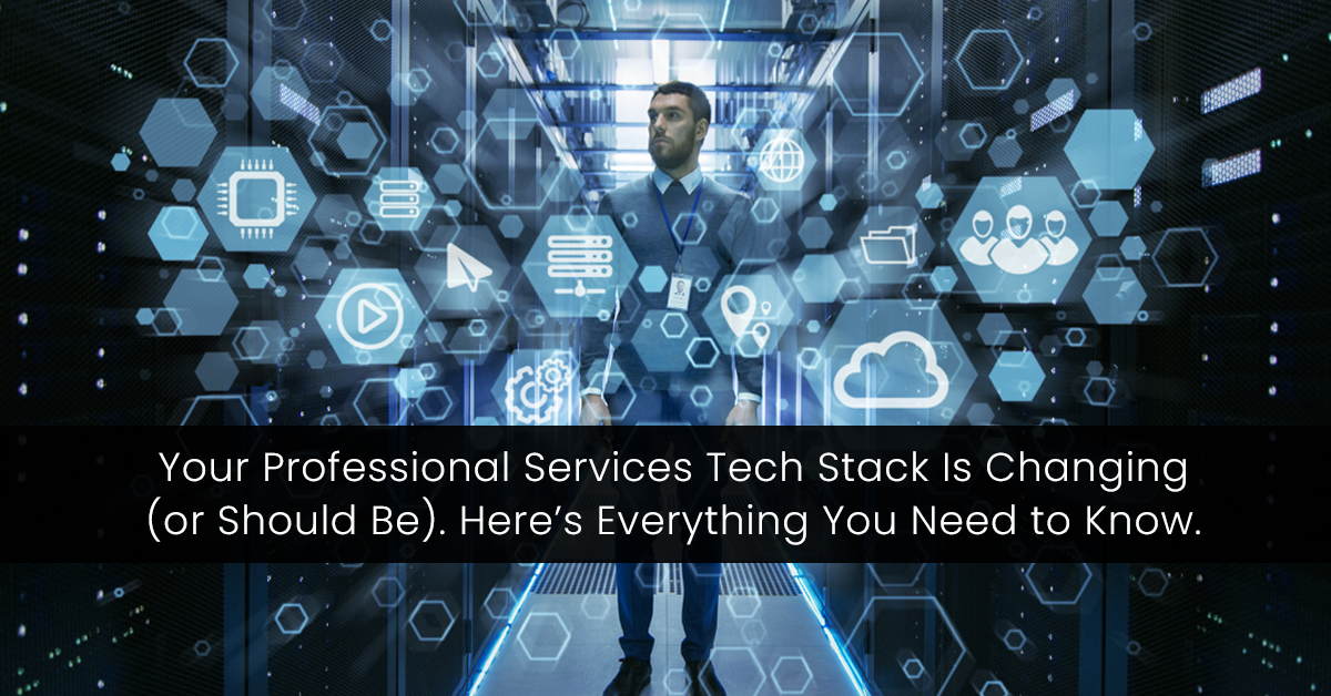 Your Professional Services Tech Stack Is Changing (or Should Be). Here’s Everything You Need to Know.