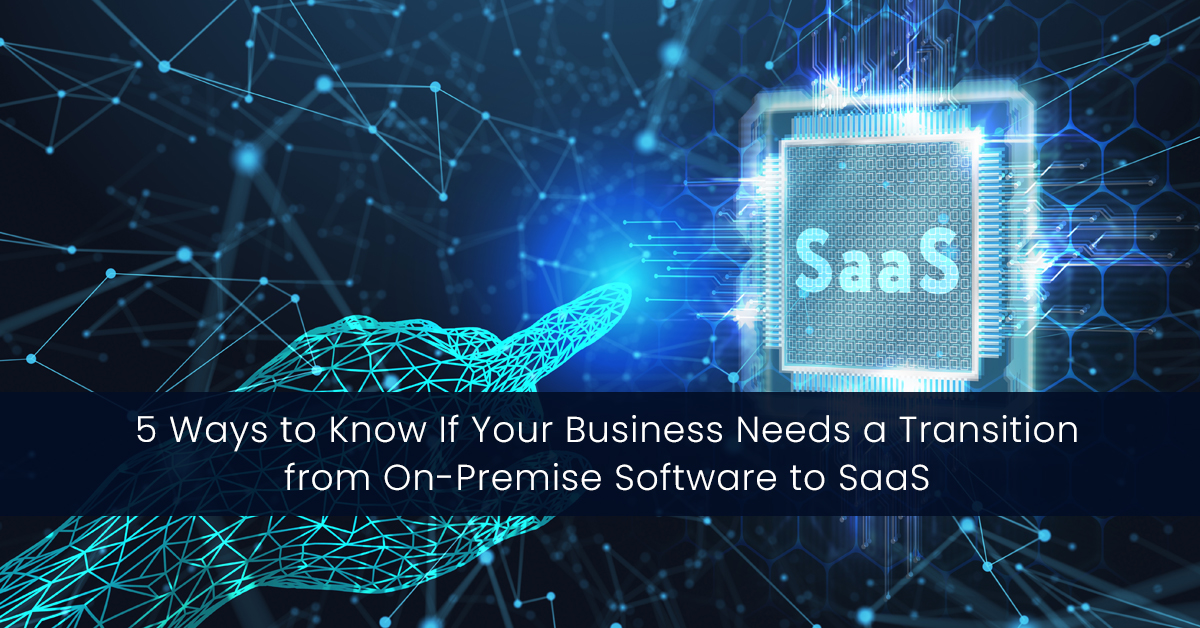 5 Ways to Know If Your Business Needs a Transition from On-Premise Software to SaaS