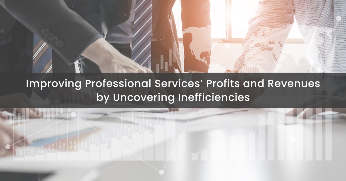 Improving Professional Services’ Profits and Revenues by Uncovering Inefficiencies