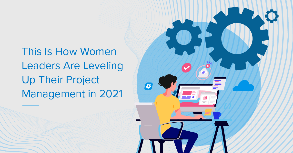 This Is How Women Leaders Are Leveling Up Their Project Management in 2021