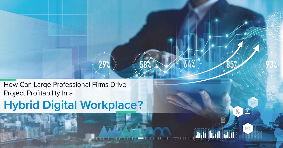 How Can Large Professional Firms Drive Project Profitability In a Hybrid Digital Workplace?