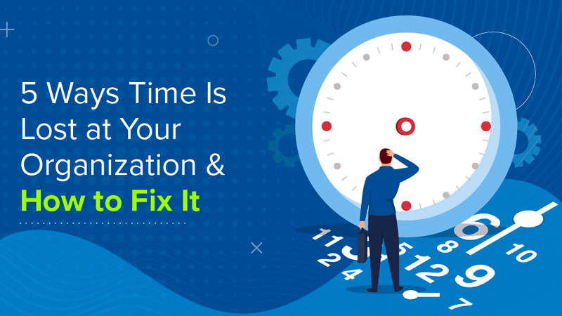 5 Ways Time Is Lost at Your Organization and How to Fix It