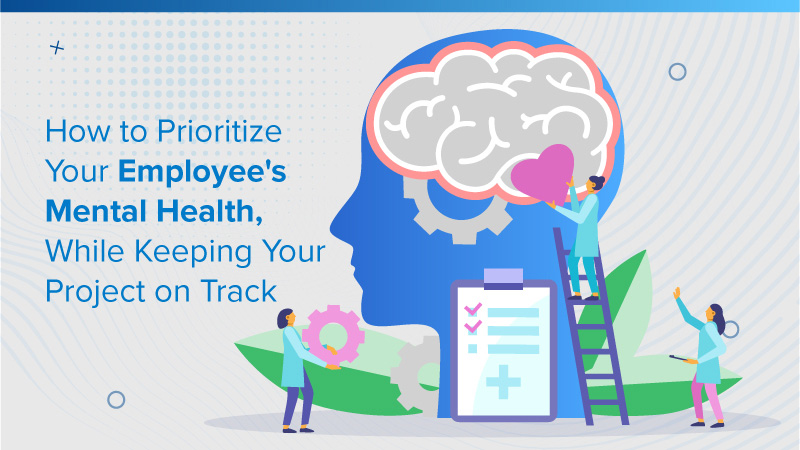 How to Prioritize Your Employee’s Mental Health, While Keeping Your Project on Track