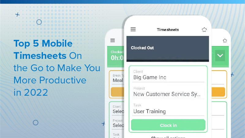 Top 5 Mobile Timesheets On the Go to Make You More Productive in 2022