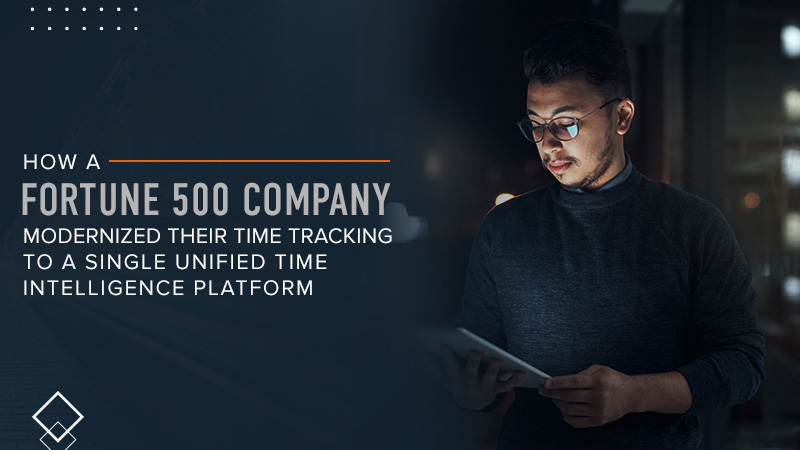 How a Fortune 500 Company Modernized Their Time Tracking Systems to a Single Unified Time Intelligence® Platform