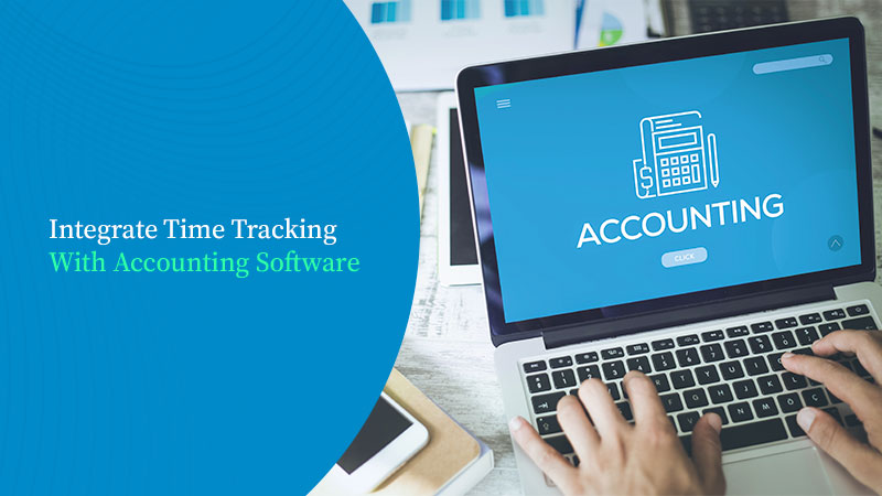 5 Reasons Why You Should Be Integrating Your Accounting Software With Time Tracking