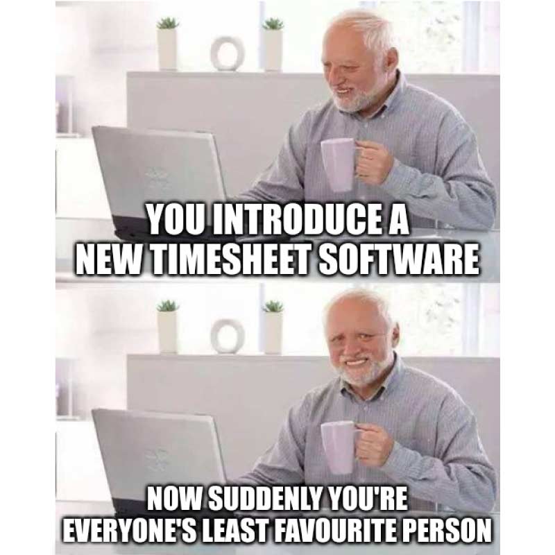 Meme with top image of Hide the Pain Harold wearing a forced smile, captioned 'you introduce a new timesheet software’ and the Bottom image of Harold cringing with the caption 'Now suddenly you’re everyone’s least favorite person.